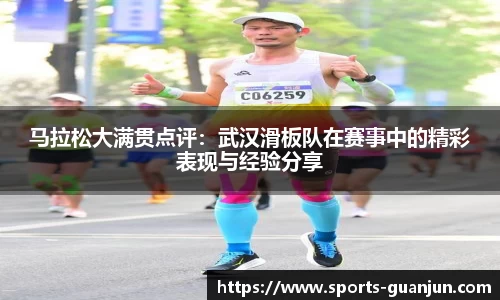 马拉松大满贯点评:武汉滑板队在赛事中的精彩表现与经验分享