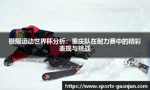 极限运动世界杯分析：重庆队在耐力赛中的精彩表现与挑战